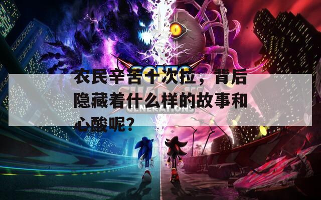 农民辛苦十次拉，背后隐藏着什么样的故事和心酸呢？