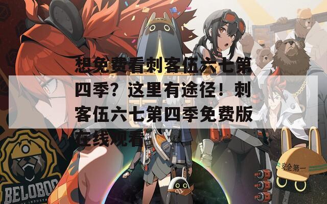 想免费看刺客伍六七第四季？这里有途径！刺客伍六七第四季免费版在线观看  第1张