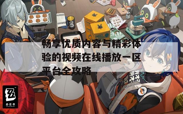畅享优质内容与精彩体验的视频在线播放一区平台全攻略