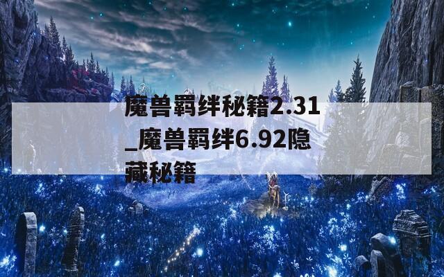 魔兽羁绊秘籍2.31_魔兽羁绊6.92隐藏秘籍