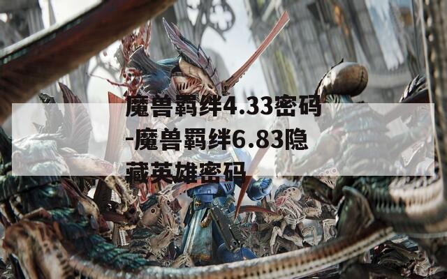 魔兽羁绊4.33密码-魔兽羁绊6.83隐藏英雄密码