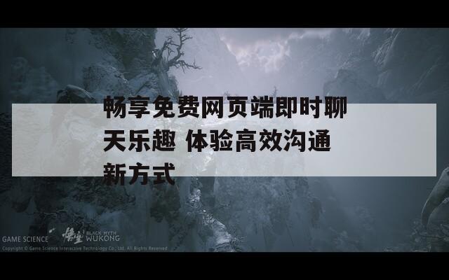 畅享免费网页端即时聊天乐趣 体验高效沟通新方式  第1张