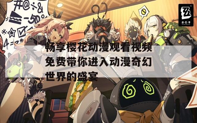 畅享樱花动漫观看视频免费带你进入动漫奇幻世界的盛宴