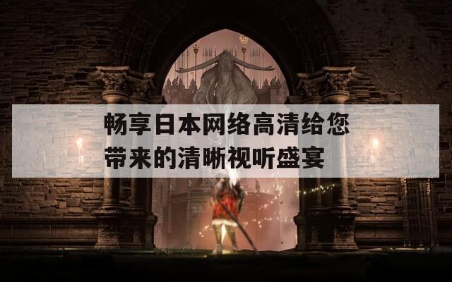 畅享日本网络高清给您带来的清晰视听盛宴