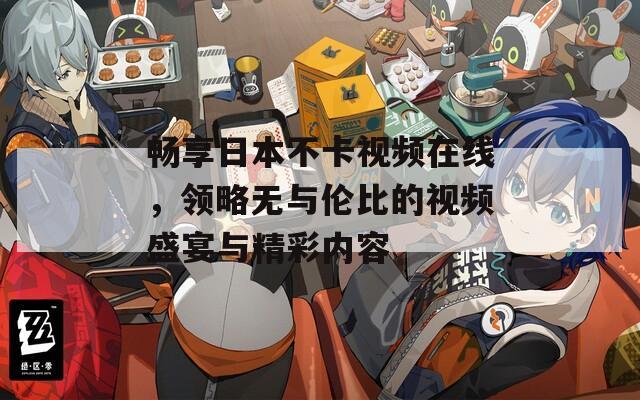畅享日本不卡视频在线，领略无与伦比的视频盛宴与精彩内容  第1张