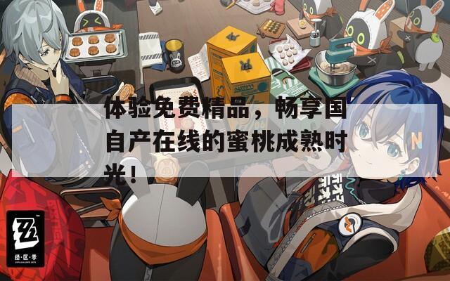 体验免费精品，畅享国自产在线的蜜桃成熟时光！  第1张