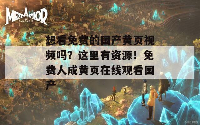 想看免费的国产黄页视频吗？这里有资源！免费人成黄页在线观看国产