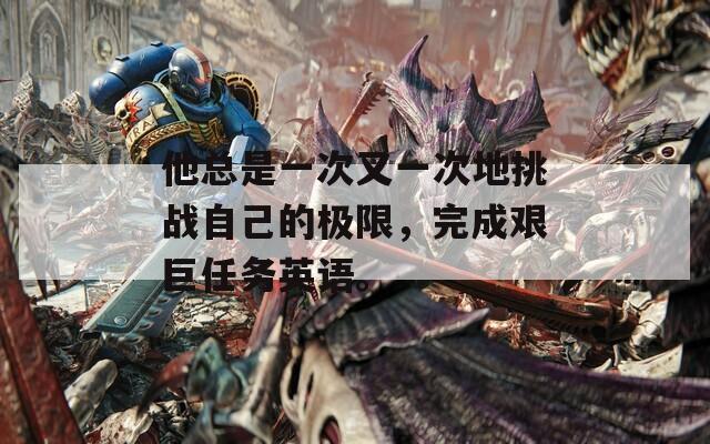 他总是一次又一次地挑战自己的极限，完成艰巨任务英语。