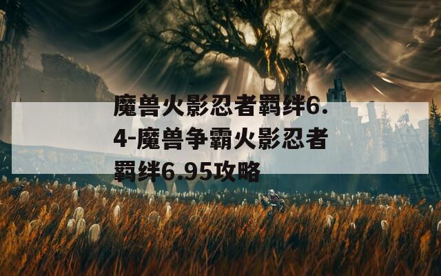 魔兽火影忍者羁绊6.4-魔兽争霸火影忍者羁绊6.95攻略