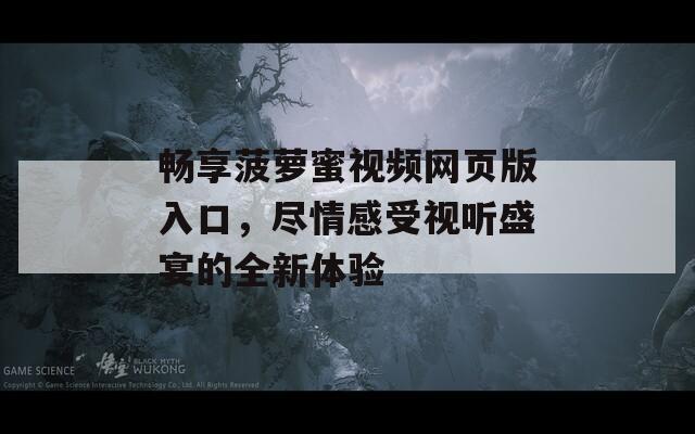 畅享菠萝蜜视频网页版入口，尽情感受视听盛宴的全新体验  第1张