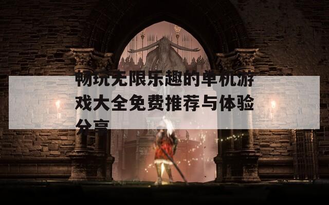 畅玩无限乐趣的单机游戏大全免费推荐与体验分享