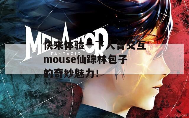 快来体验一下人曾交互mouse仙踪林包子的奇妙魅力！  第1张