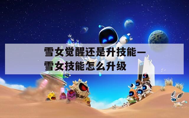 雪女觉醒还是升技能—雪女技能怎么升级