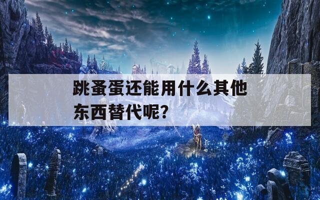 跳蚤蛋还能用什么其他东西替代呢？  第1张