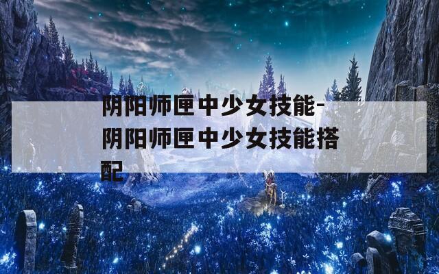 阴阳师匣中少女技能-阴阳师匣中少女技能搭配  第1张