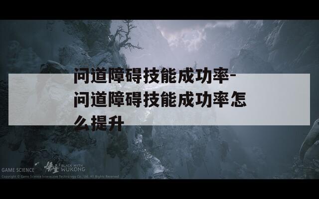 问道障碍技能成功率-问道障碍技能成功率怎么提升  第1张