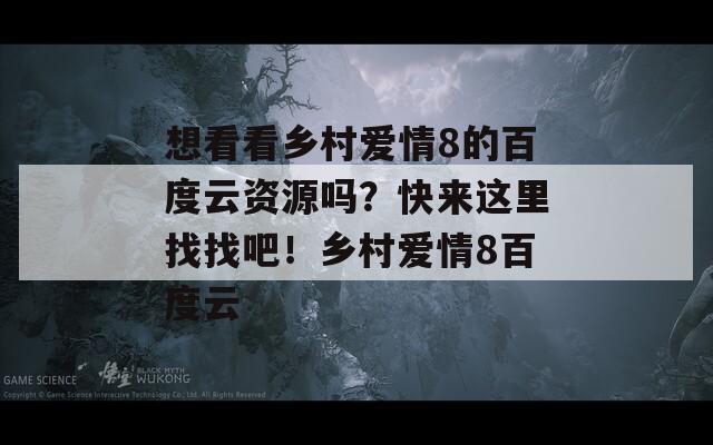 想看看乡村爱情8的百度云资源吗？快来这里找找吧！乡村爱情8百度云