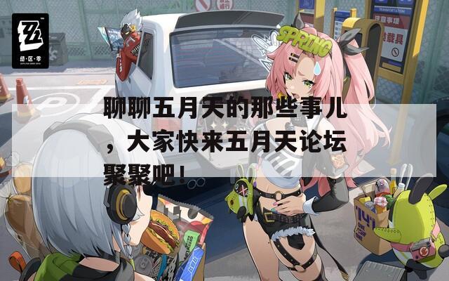 聊聊五月天的那些事儿，大家快来五月天论坛聚聚吧！