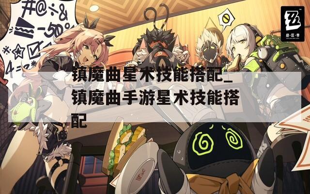 镇魔曲星术技能搭配_镇魔曲手游星术技能搭配