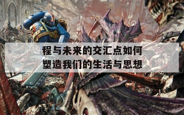 程与未来的交汇点如何塑造我们的生活与思想