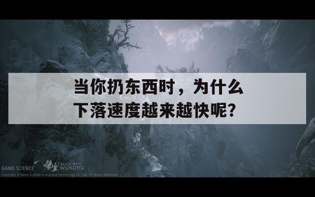 当你扔东西时，为什么下落速度越来越快呢？