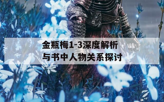 金瓶梅1-3深度解析与书中人物关系探讨