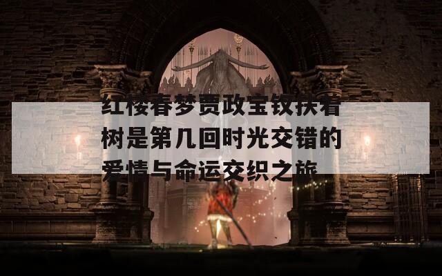 红楼春梦贾政宝钗扶着树是第几回时光交错的爱情与命运交织之旅