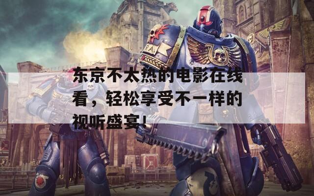 东京不太热的电影在线看，轻松享受不一样的视听盛宴！  第1张