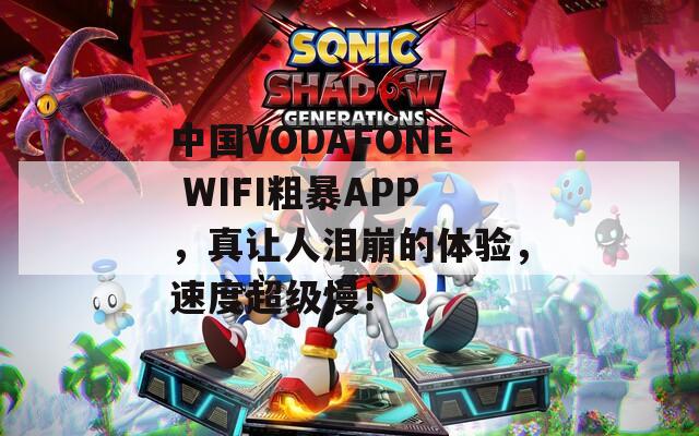 中国VODAFONE WIFI粗暴APP，真让人泪崩的体验，速度超级慢！