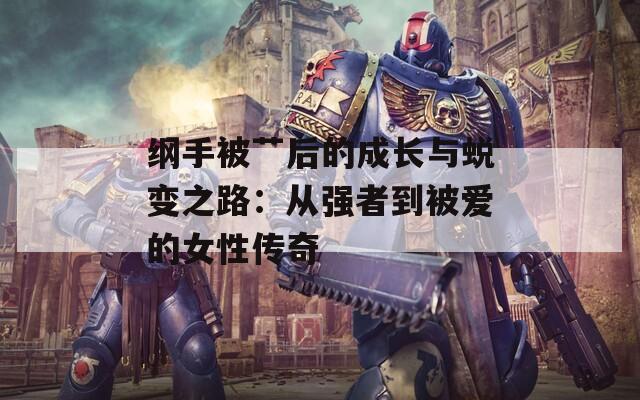 纲手被艹后的成长与蜕变之路：从强者到被爱的女性传奇  第1张