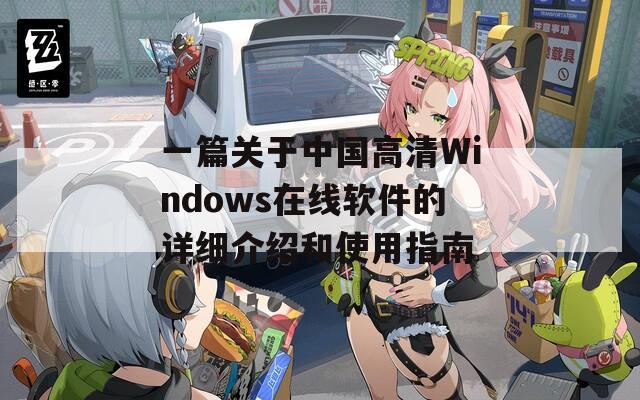 一篇关于中国高清Windows在线软件的详细介绍和使用指南