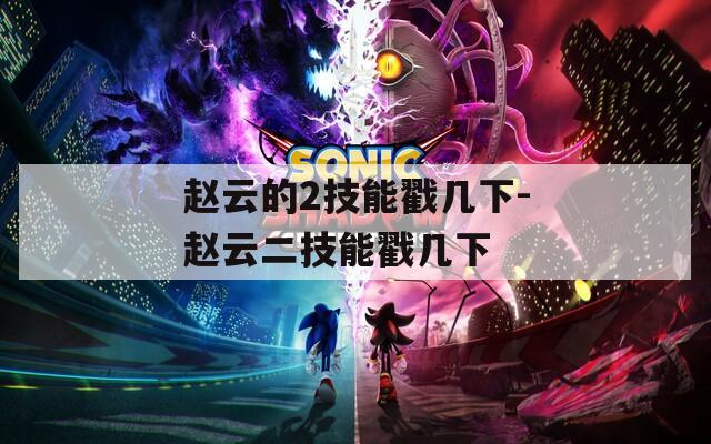 赵云的2技能戳几下-赵云二技能戳几下