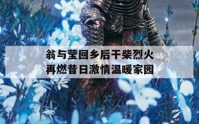 翁与莹回乡后干柴烈火再燃昔日激情温暖家园