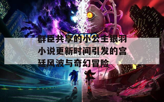 群臣共享的小公主银羽小说更新时间引发的宫廷风波与奇幻冒险