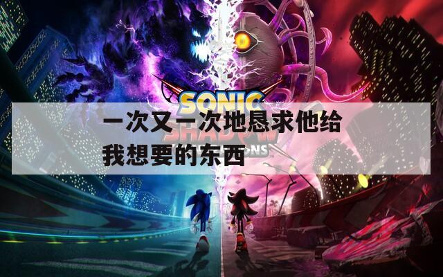 一次又一次地恳求他给我想要的东西  第1张