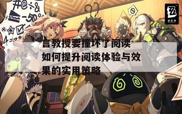 言教授要撞坏了阅读 如何提升阅读体验与效果的实用策略  第1张