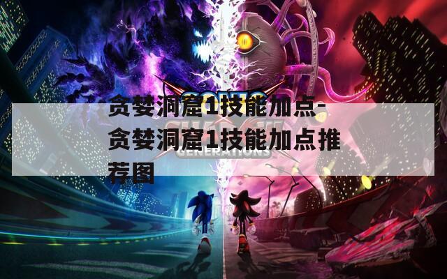 贪婪洞窟1技能加点-贪婪洞窟1技能加点推荐图  第1张