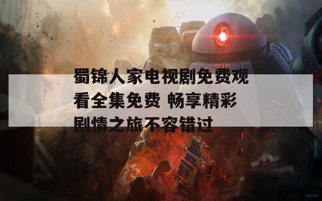 蜀锦人家电视剧免费观看全集免费 畅享精彩剧情之旅不容错过  第1张