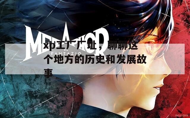 xp工厂厂址，聊聊这个地方的历史和发展故事  第1张