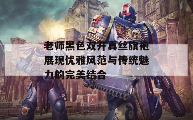 老师黑色双开真丝旗袍展现优雅风范与传统魅力的完美结合