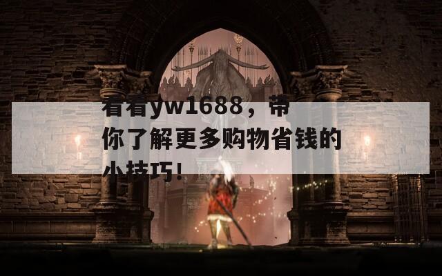 看看yw1688，带你了解更多购物省钱的小技巧！  第1张