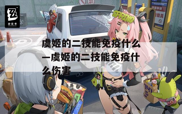 虞姬的二技能免疫什么—虞姬的二技能免疫什么伤害