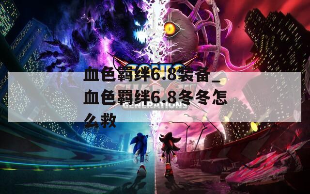 血色羁绊6.8装备_血色羁绊6.8冬冬怎么救  第1张