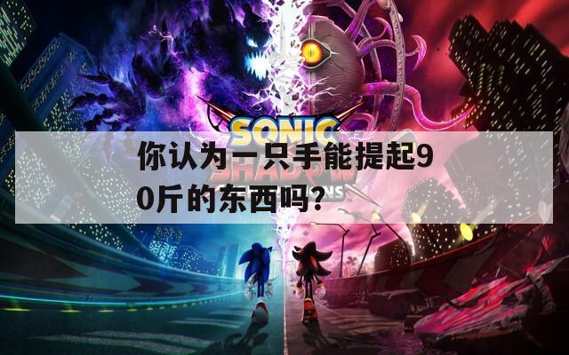 你认为一只手能提起90斤的东西吗？