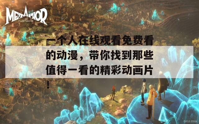 一个人在线观看免费看的动漫，带你找到那些值得一看的精彩动画片！  第1张