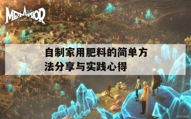 自制家用肥料的简单方法分享与实践心得