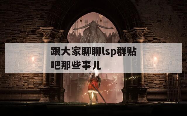 跟大家聊聊lsp群贴吧那些事儿
