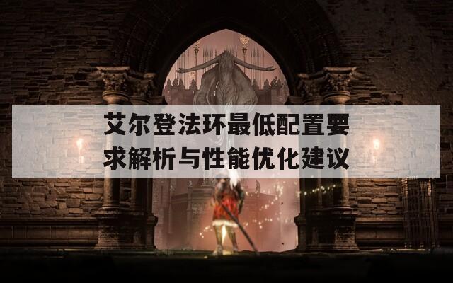 艾尔登法环最低配置要求解析与性能优化建议