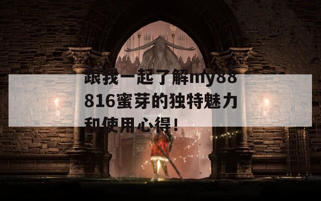 跟我一起了解my88816蜜芽的独特魅力和使用心得！