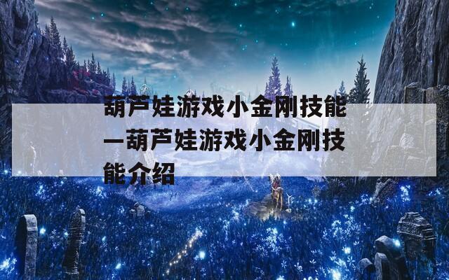 葫芦娃游戏小金刚技能—葫芦娃游戏小金刚技能介绍  第1张